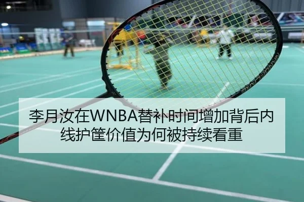 李月汝在WNBA替补时间增加背后内线护筐价值为何被持续看重