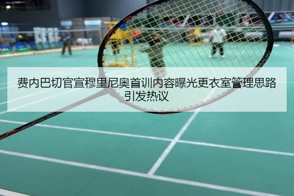 费内巴切官宣穆里尼奥首训内容曝光更衣室管理思路引发热议