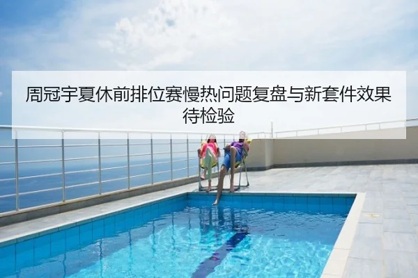 周冠宇夏休前排位赛慢热问题复盘与新套件效果待检验