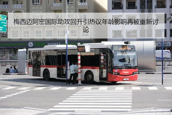 梅西迈阿密国际助攻回升引热议年龄影响再被重新讨论