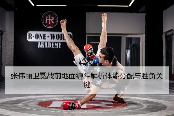 张伟丽卫冕战前地面缠斗解析体能分配与胜负关键