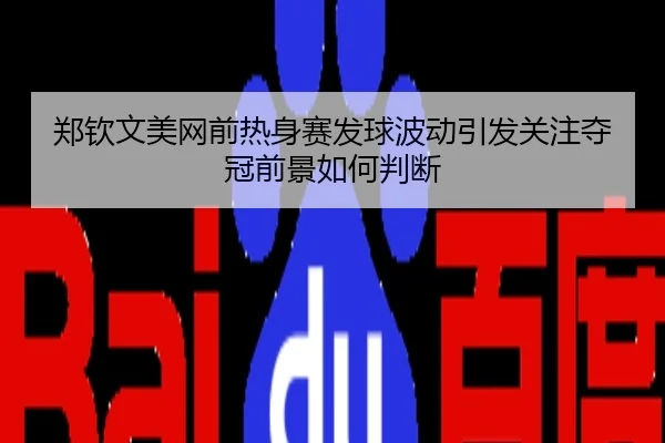 郑钦文美网前热身赛发球波动引发关注夺冠前景如何判断