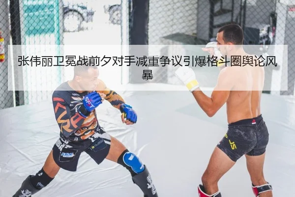 张伟丽卫冕战前夕对手减重争议引爆格斗圈舆论风暴